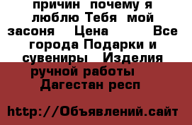 “100 причин, почему я люблю Тебя, мой засоня“ › Цена ­ 700 - Все города Подарки и сувениры » Изделия ручной работы   . Дагестан респ.